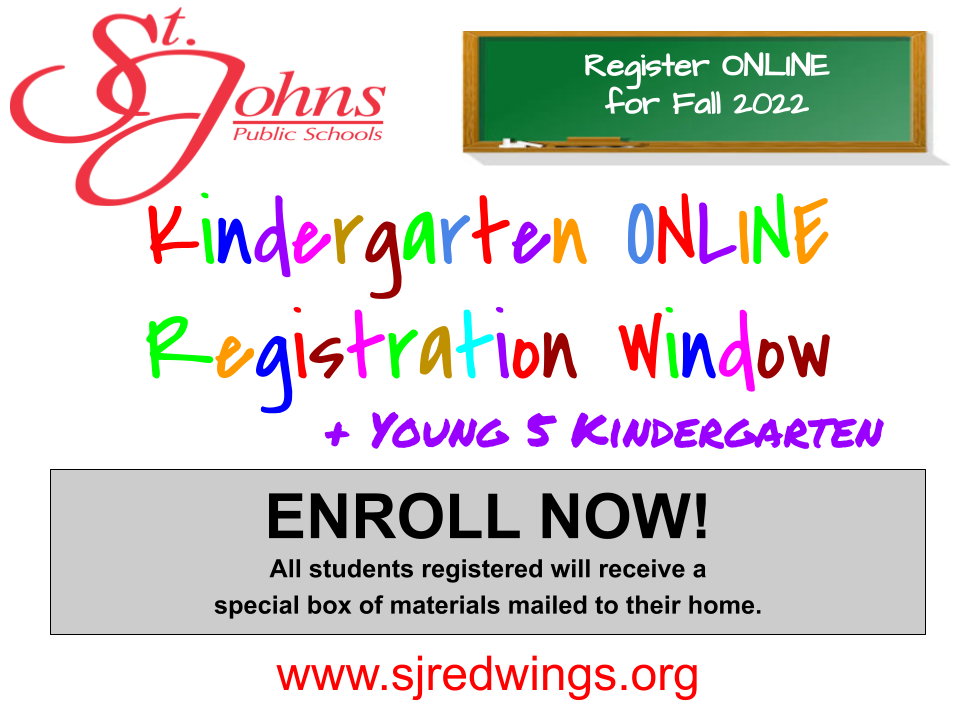 St. Johns Public Schools Register Online for Fall 2023 Kindergarten Online Registration Window and Young 5 Kindergarten Enroll Now! All students registered will receive a special box of materials mailed to their home. www.sjredwings.org