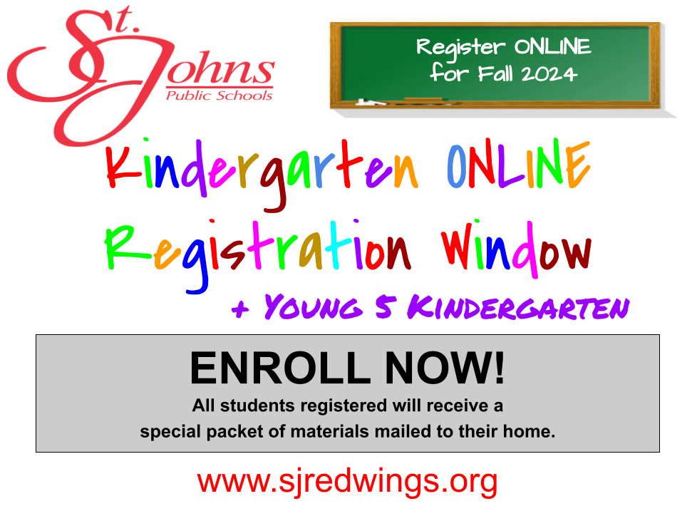 St. Johns Public Schools Register online for Fall 2024.  Kindergarten Online Registration Window and Young 5 Kindergarten Enroll Now! All students registered will receive a special packet of materials mailed to their home. www.sjredwings.org