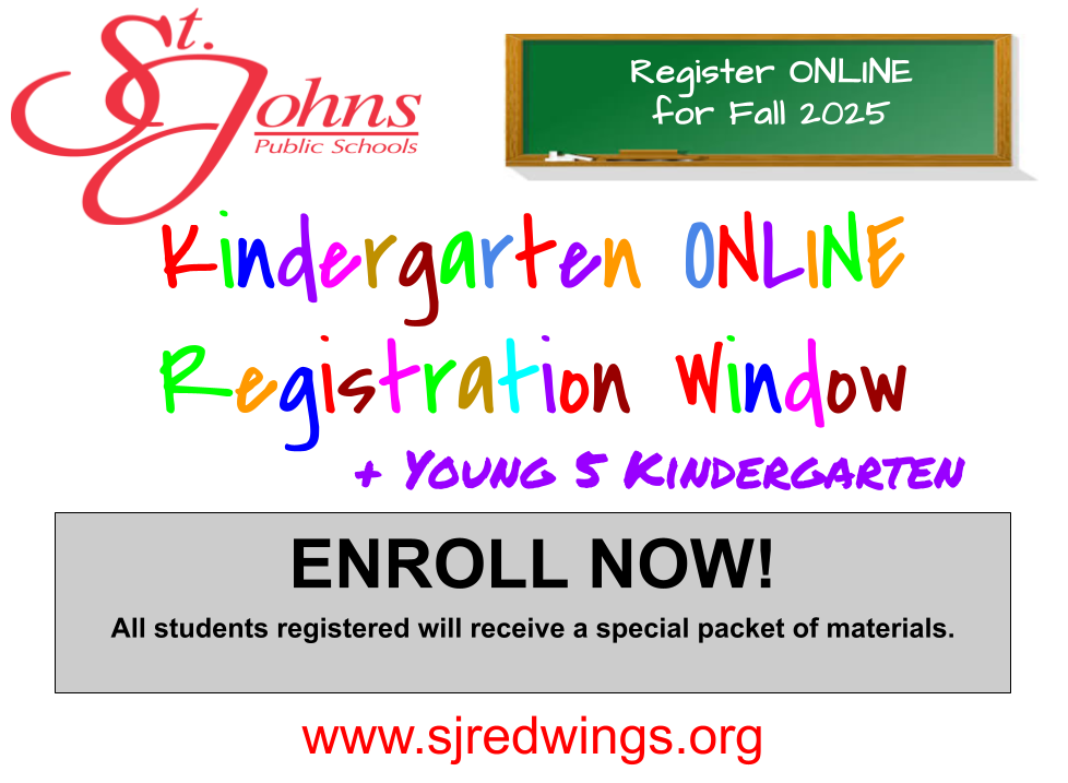 St. Johns Public Schools Register online for Fall 2024.  Kindergarten Online Registration Window and Young 5 Kindergarten Enroll Now! All students registered will receive a special packet of materials mailed to their home. www.sjredwings.org